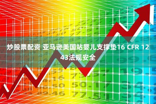 炒股票配资 亚马逊美国站婴儿支撑垫16 CFR 1243法规安全