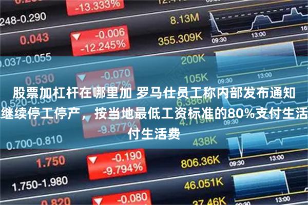 股票加杠杆在哪里加 罗马仕员工称内部发布通知：继续停工停产，按当地最低工资标准的80%支付生活费