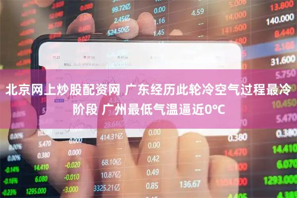 北京网上炒股配资网 广东经历此轮冷空气过程最冷阶段 广州最低气温逼近0℃