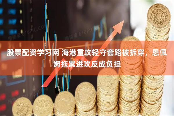 股票配资学习网 海港重攻轻守套路被拆穿，恩佩姆拖累进攻反成负担