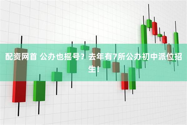 配资网首 公办也摇号？去年有7所公办初中派位招生！