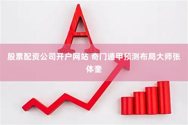 股票配资公司开户网站 奇门遁甲预测布局大师张体奎