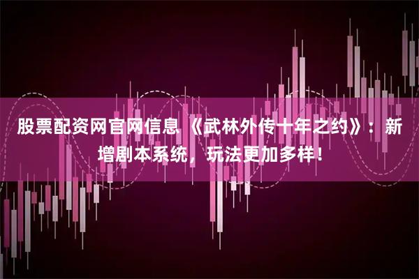 股票配资网官网信息 《武林外传十年之约》：新增剧本系统，玩法更加多样！